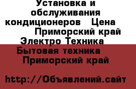 Установка и обслуживания кондиционеров › Цена ­ 5 000 - Приморский край Электро-Техника » Бытовая техника   . Приморский край